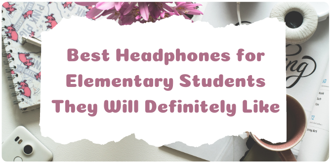 Best Headphones for Elementary Students They Will Definitely Like