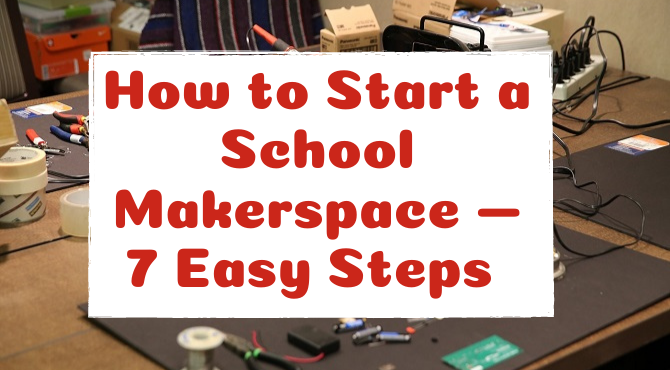 How to Start a School Makerspace — 7 Easy Steps