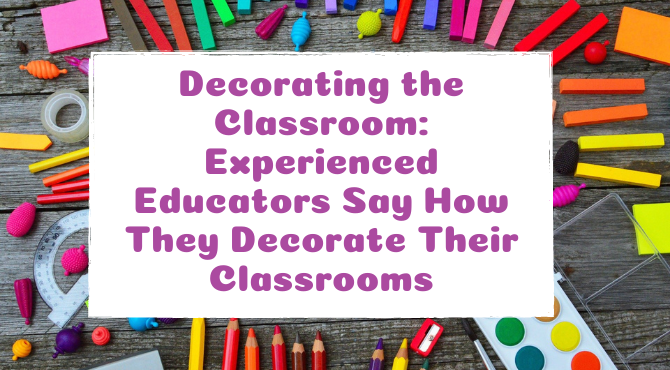 Decorating the Classroom: Experienced Educators Say How They Decorate Their Classrooms